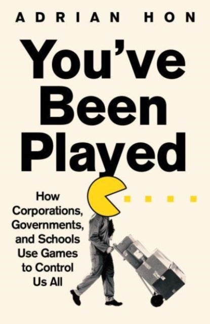 You'Ve Been Played - How Corporations, Governments and Schools Use Games to Control Us All