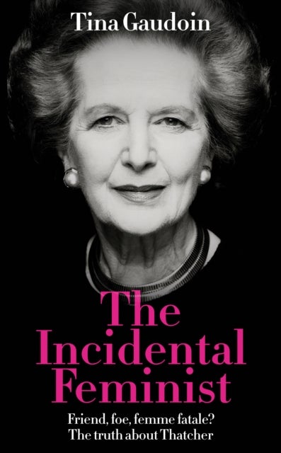 The Incidental Feminist - Friend, foe, femme fatale? The truth about Thatcher