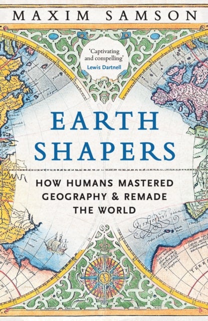 Earth Shapers - How Humans Mastered Geography and Remade the World