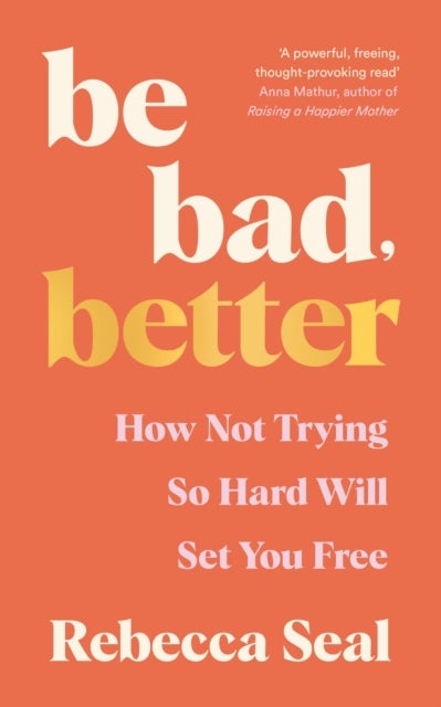 Be Bad, Better - How not trying so hard will set you free