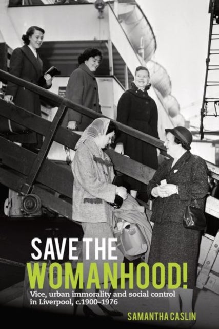 Save the Womanhood! - Vice, urban immorality and social control in Liverpool, c. 1900-1976