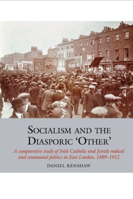 Socialism and the Diasporic ¿Other¿ - A comparative study of Irish Catholic and Jewish radical and communal politics in East London, 1889-