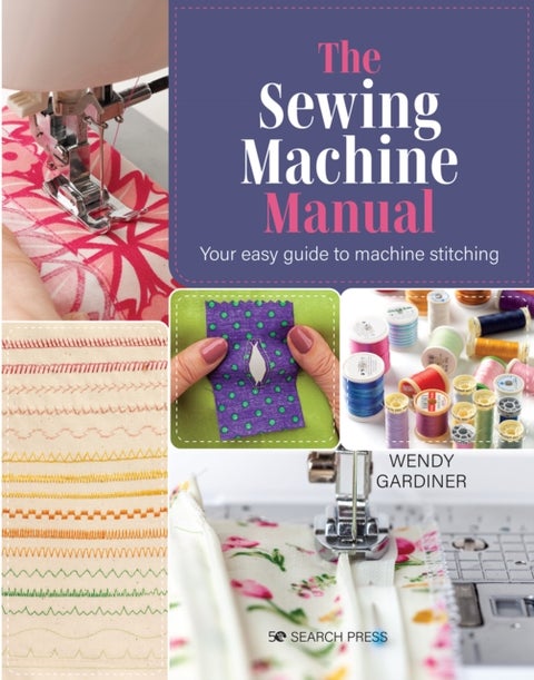 The Sewing Machine Manual - Your Easy Guide to Machine Stitching