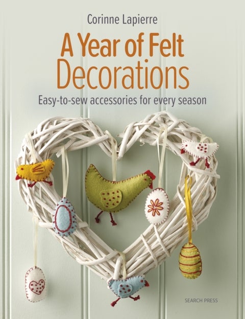 A Year of Felt Decorations - Easy-To-Sew Accessories for Every Season