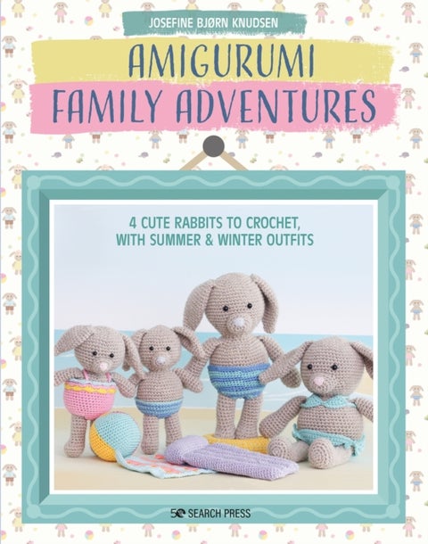 Amigurumi Family Adventures - 4 Cute Rabbits to Crochet, with Summer & Winter Outfits