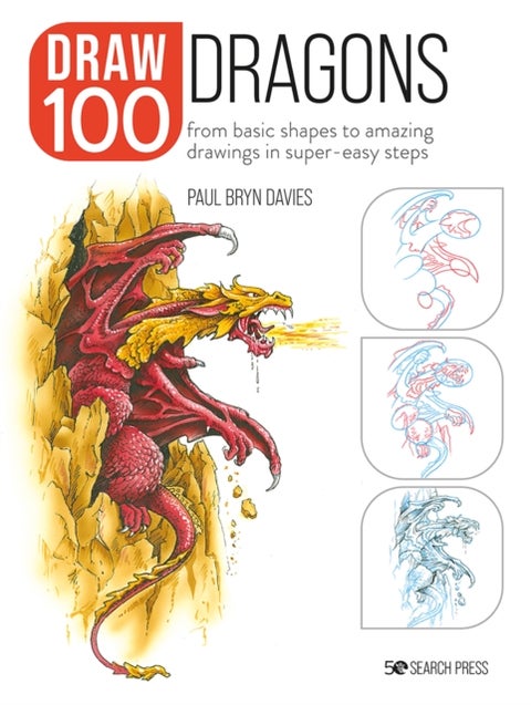 Draw 100: Dragons - From Basic Shapes to Amazing Drawings in Super-Easy Steps