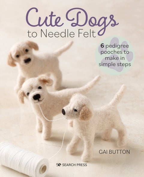 Cute Dogs to Needle Felt - 6 Pedigree Pooches to Make in Simple Steps