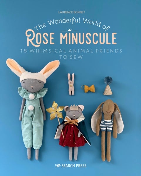 The Wonderful World of Rose Minuscule - 18 Whimsical Animal Friends to Sew