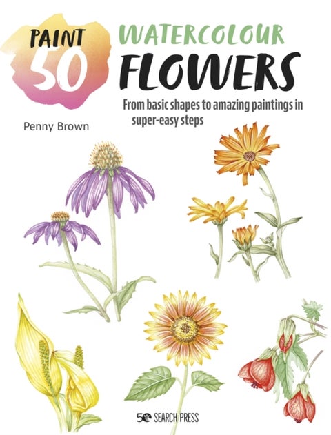 Paint 50: Watercolour Flowers - From Basic Shapes to Amazing Paintings in Super-Easy Steps