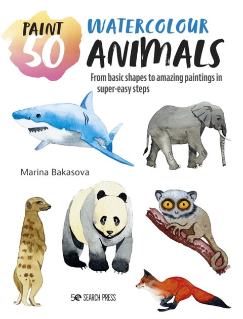 Paint 50: Watercolour Animals - From Basic Shapes to Amazing Paintings in Super-Easy Steps