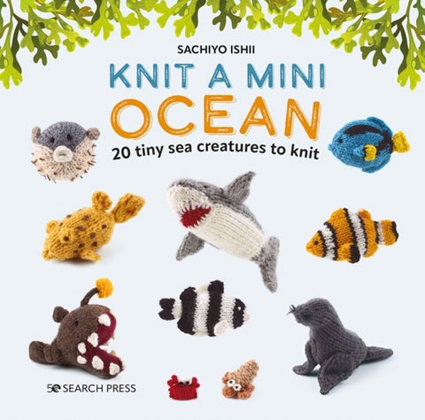 Knit a Mini Ocean - 20 Tiny Sea Creatures to Knit
