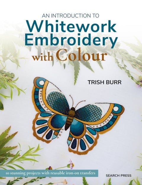 An Introduction to Whitework Embroidery with Colour - 10 Stunning Projects with Reusable Iron-on Transfers