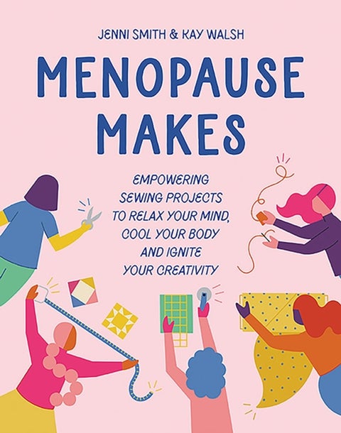 Menopause Makes - Empowering Sewing Projects to Relax Your Mind, Cool Your Body and Ignite Your Creativity