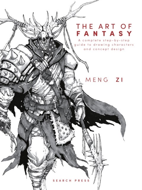 The Art of Fantasy - A Complete Step-by-Step Guide to Drawing Characters and Concept Design