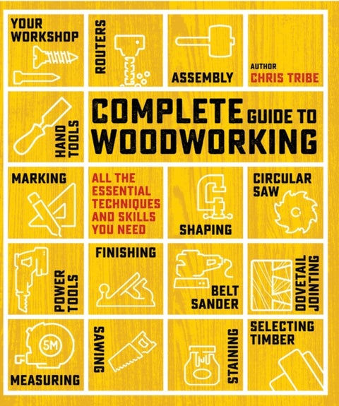 Complete Guide to Woodworking - All the Essential Techniques and Skills You Need