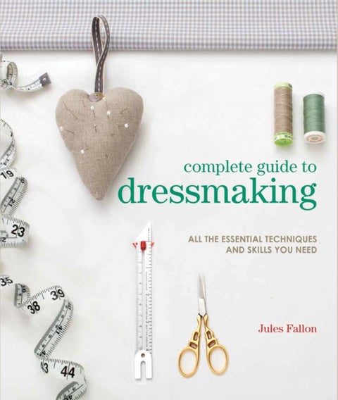 Complete Guide to Dressmaking - All the Essential Techniques and Skills You Need