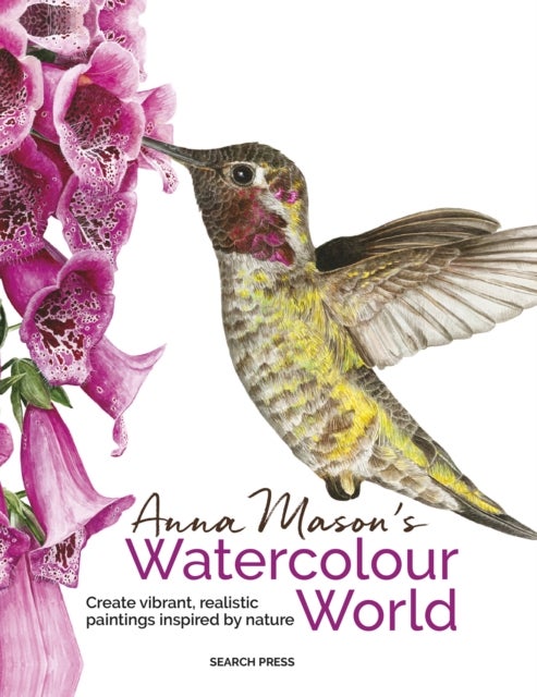 Anna Mason's Watercolour World (paperback edition) - Create Vibrant, Realistic Paintings Inspired by Nature