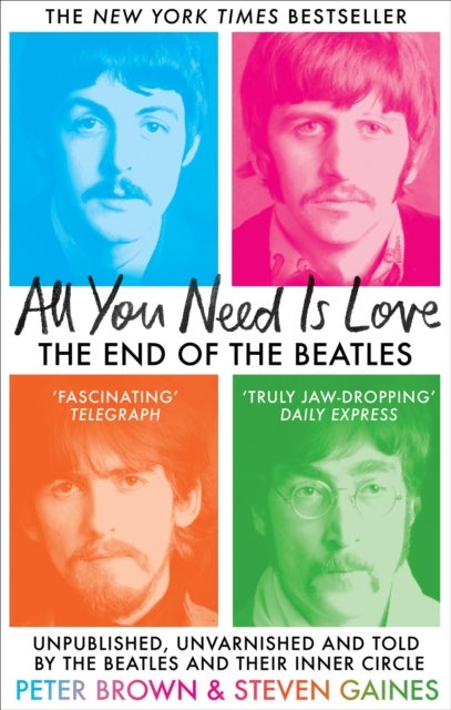 All You Need Is Love - The End of The Beatles - Unpublished, Unvarnished and Told by The Beatles and Their Inner Circle