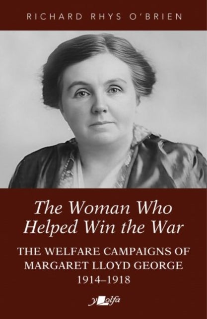 The Woman Who Helped WIn the War - The Welfare Campaigns of Margaret Lloyd George, 1914-1918