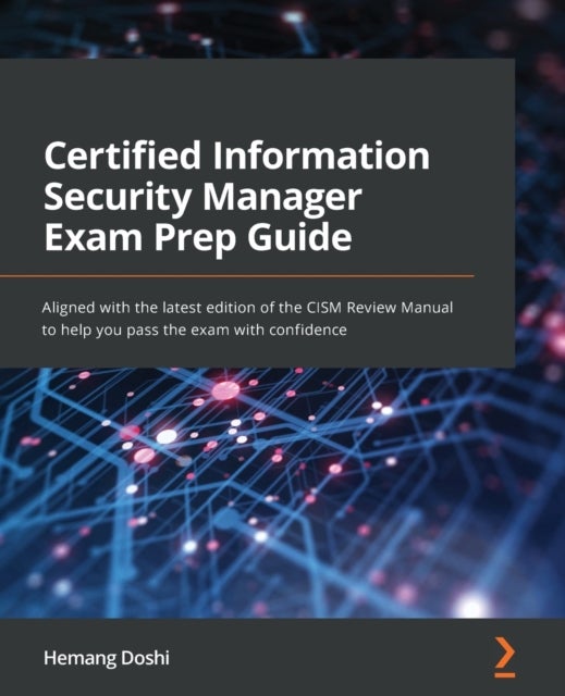 Certified Information Security Manager Exam Prep Guide - Aligned with the latest edition of the CISM Review Manual to help you pass the exam with confidence