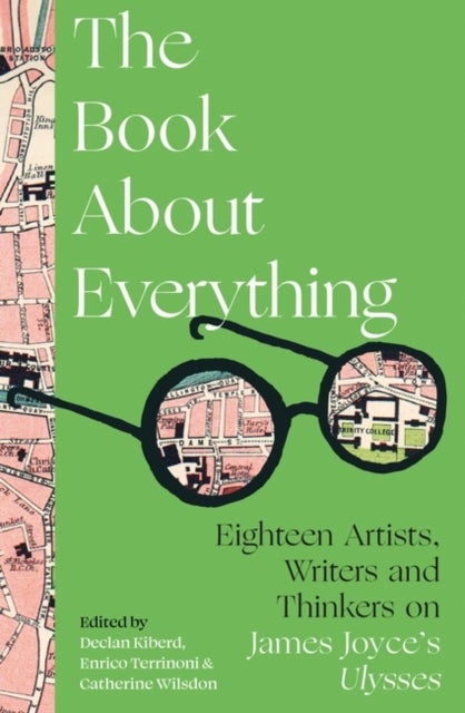 The Book About Everything - Eighteen Artists, Writers and Thinkers on James Joyce's Ulysses