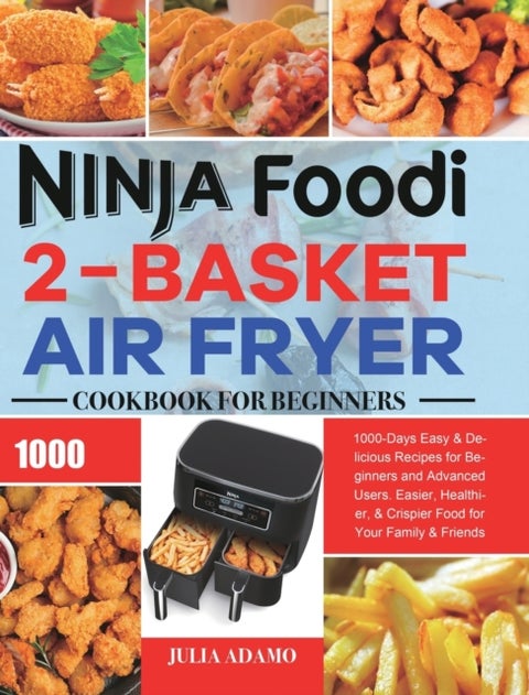 Ninja Foodi 2-Basket Air Fryer Cookbook for Beginners - 1000-Days Easy & Delicious Recipes for Beginners and Advanced Users. Easier, Healthier, & Crispier F