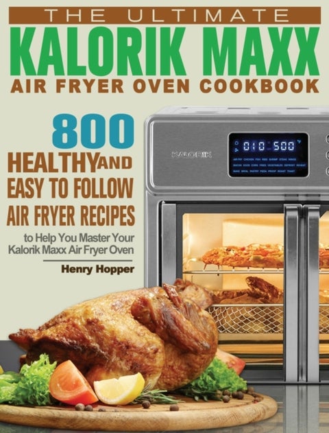 The Ultimate Kalorik Maxx Air Fryer Oven Cookbook - 800 Healthy, and Easy to Follow Air Fryer Recipes to Help You Master Your Kalorik Maxx Air Fryer Ove