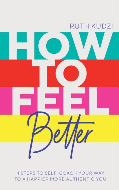 How to Feel Better - 4 Steps to Self-Coach Your Way to a Happier More Authentic You