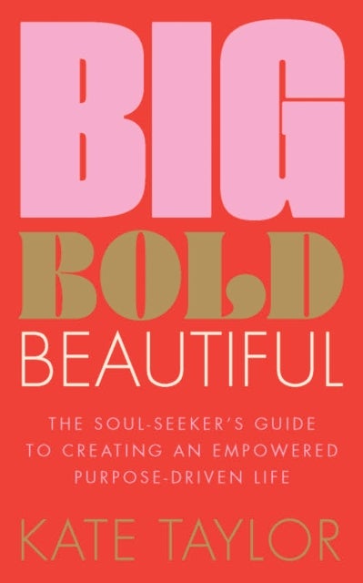Big Bold Beautiful - The soul-seeker's guide to creating an empowered purpose-driven life