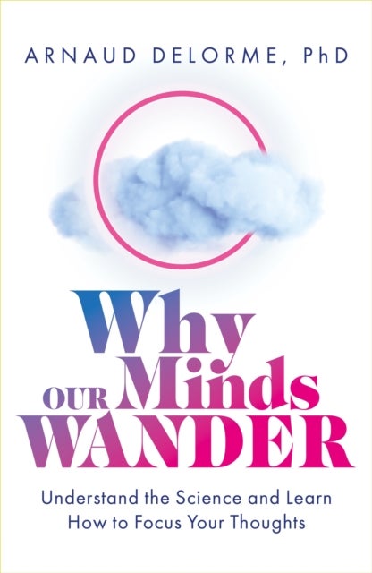 Why Our Minds Wander - Understand the Science and Learn How to Focus Your Thoughts