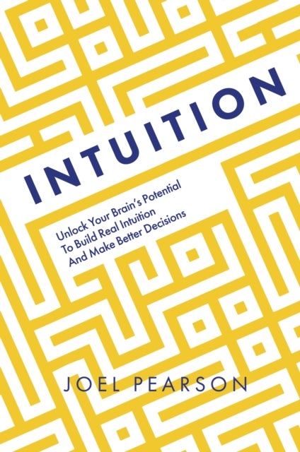 Intuition - Unlock Your Brain's Potential to Build Real Intuition and Make Better Decisions