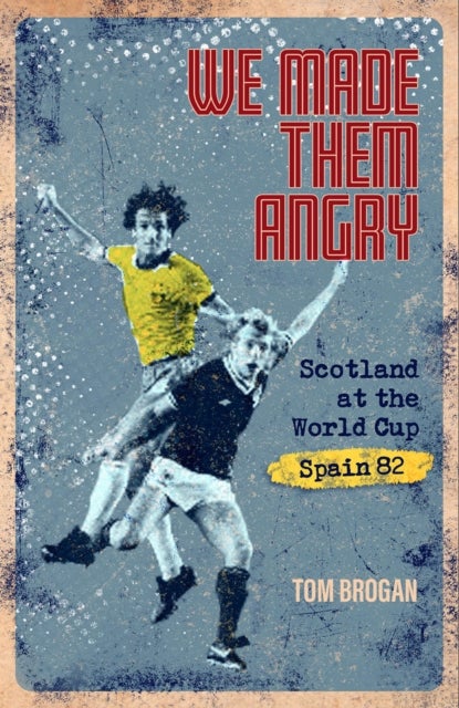 We Made Them Angry - Scotland at the World Cup Spain 1982