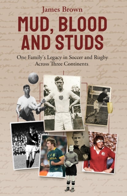 Mud; Blood and Studs - James Brown and His Family's Legacy in Soccer and Rugby Across Three Continents