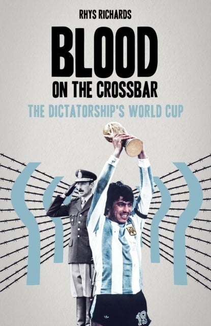 Blood on the Crossbar - The Dictatorship's World Cup