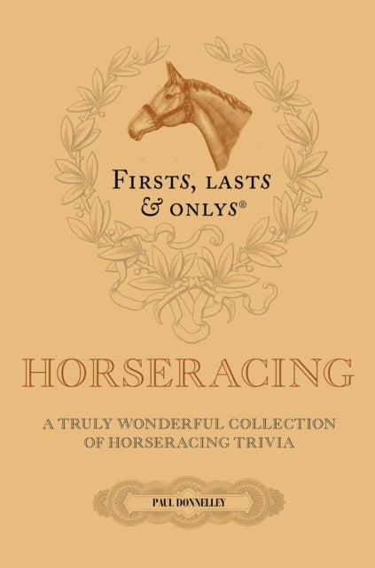 Firsts; Lasts and Onlys - A Truly Wonderful Collection of Horseracing Trivia
