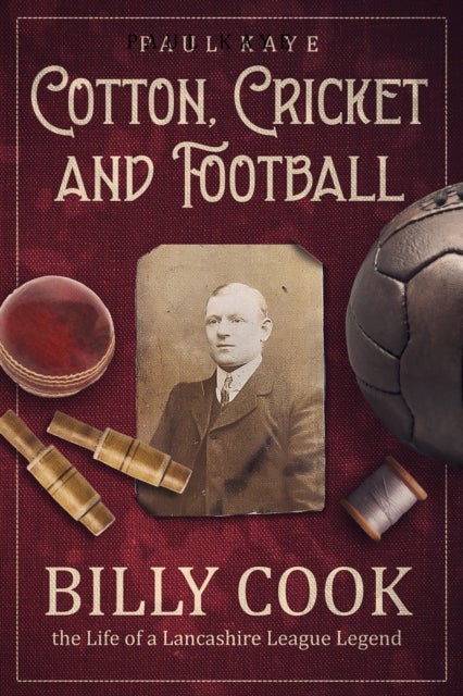Cotton; Cricket and Football - Billy Cook, the Life of a Lancashire League Legend