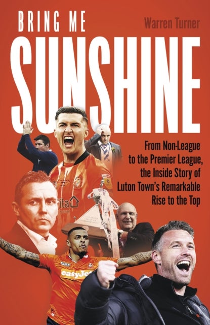 Bring Me Sunshine - From Non-League to the Premier League, the Inside Story of Luton Town's Remarkable Rise to the Top