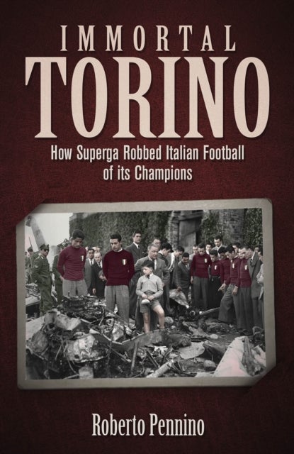 Immortal Torino - How the Superga Air Crash Robbed Italian Football of its Champions