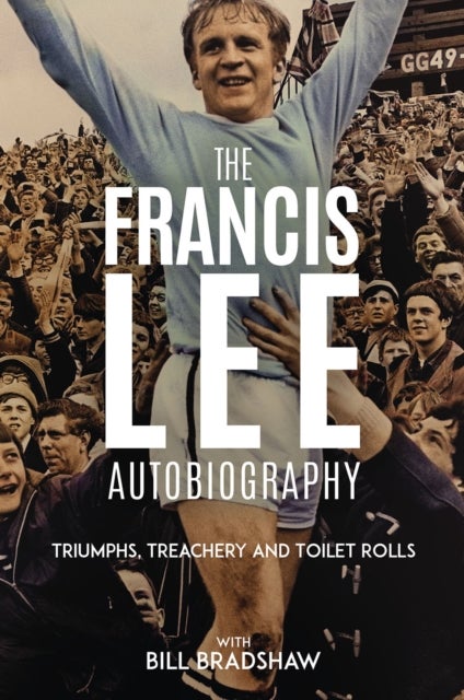Triumphs, Treachery and Toilet Rolls - The Francis Lee Autobiography