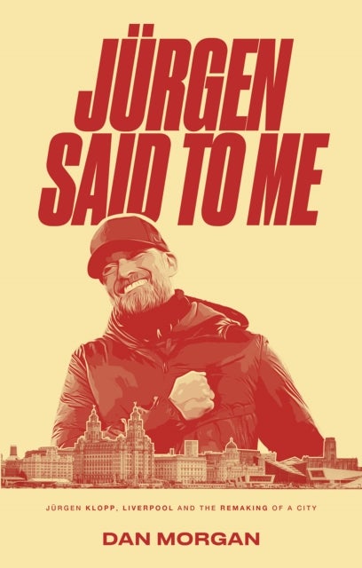 Jurgen Said to Me - Jurgen Klopp, Liverpool and the Remaking of a City