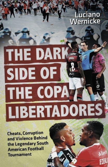 The Dark Side of the Copa Libertadores - Cheats, Corruption and Violence Behind the Legendary South American Football Tournament