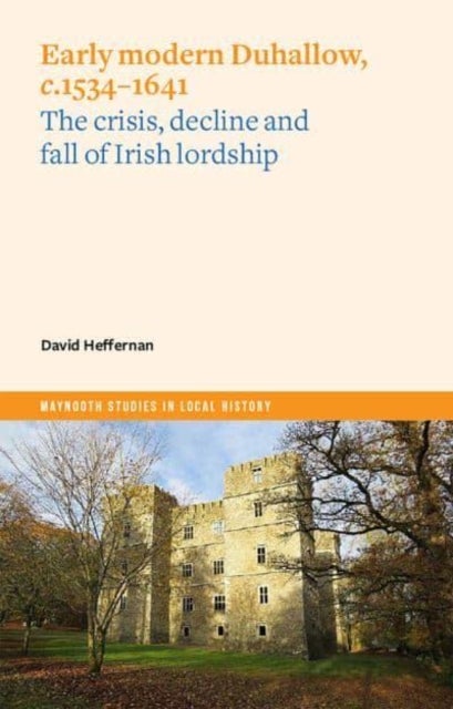 Early Modern Duhallow, c.1534-1641 - The Crisis, Decline and Fall of Irish Lordship