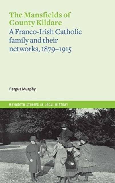 The Mansfields of Co. Kildare - A Franco-Irish Catholic elite family and their networks, 1870-1915
