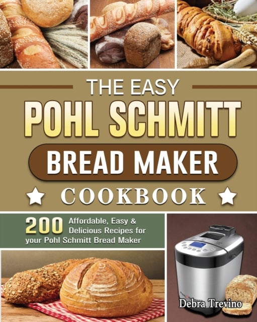 The Easy Pohl Schmitt Bread Maker Cookbook - 200 Affordable, Easy & Delicious Recipes for your Pohl Schmitt Bread Maker