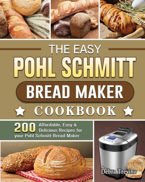 The Easy Pohl Schmitt Bread Maker Cookbook - 200 Affordable, Easy & Delicious Recipes for your Pohl Schmitt Bread Maker