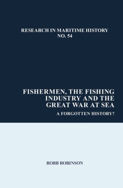 Fishermen, the Fishing Industry and the Great War at Sea - A Forgotten History?