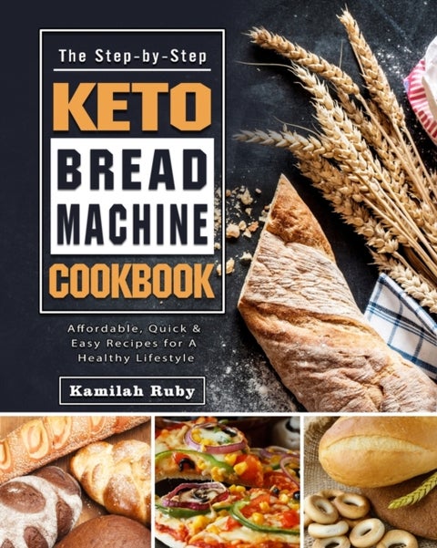 The Step-by-Step Keto Bread Machine Cookbook - Affordable, Quick & Easy Recipes for A Healthy Lifestyle