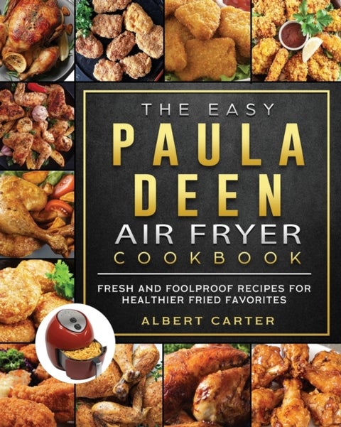The Easy Paula Deen Air Fryer Cookbook - Fresh and Foolproof Recipes for Healthier Fried Favorites