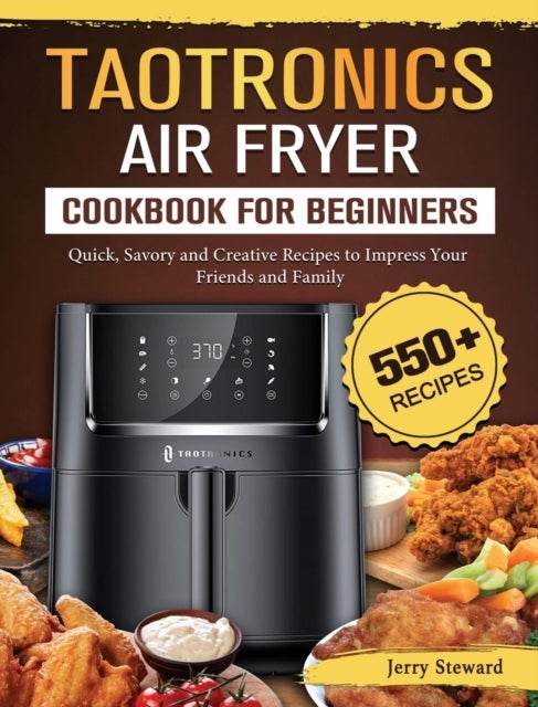 TaoTronics Air Fryer Cookbook For Beginners - 550+ Quick, Savory and Creative Recipes to Impress Your Friends and Family