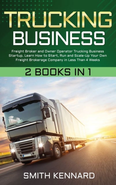 Trucking Business - 2 Books in 1: Freight Broker and Owner Operator Trucking Business Startup. Learn How to Start, Run a